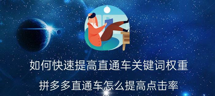 如何快速提高直通车关键词权重 拼多多直通车怎么提高点击率？